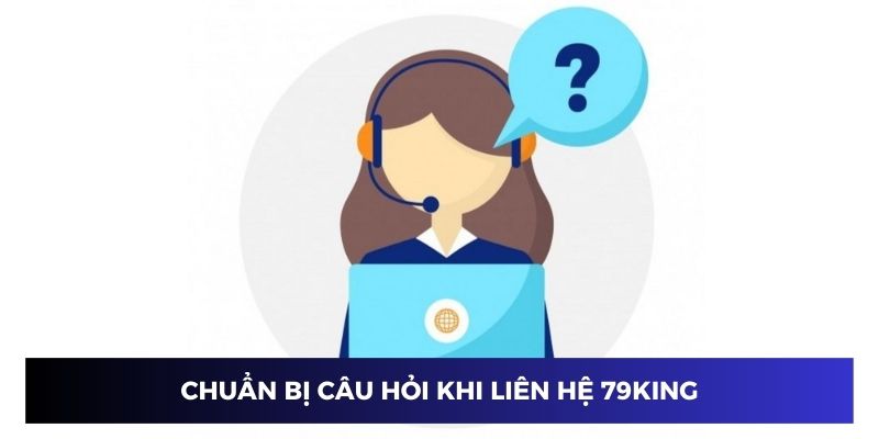 Chuẩn bị trước câu hỏi khi liên hệ 79KING