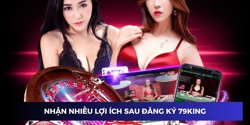 Nhận nhiều lợi ích sau khi đăng ký 79KING