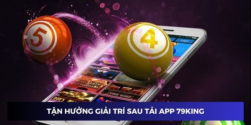 Tận hưởng giải trí đa dạng sau tải app 79king