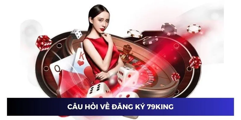 Câu hỏi thường gặp về đăng ký acc nhà cái 79KING