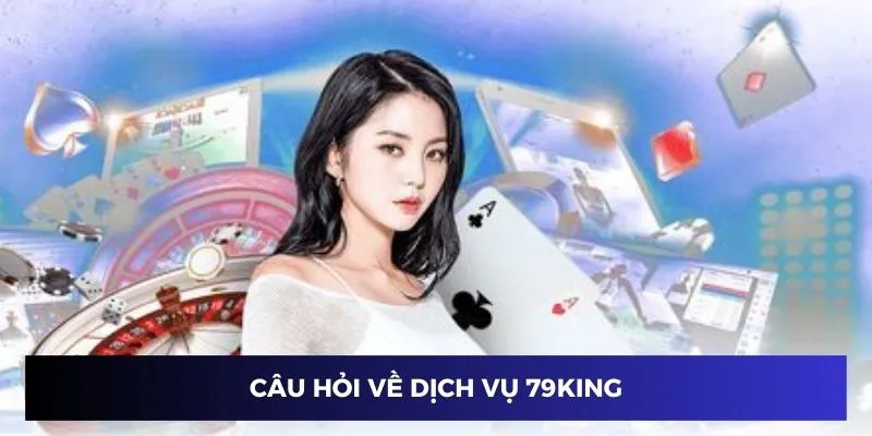 Câu hỏi thường gặp về dịch vụ nhà cái 79KING