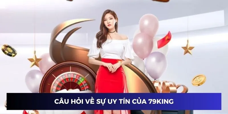 Câu hỏi thường gặp về sự uy tín của nhà cái 79KING