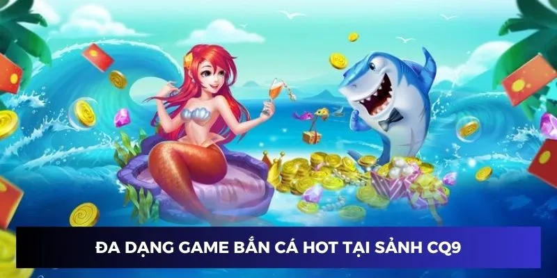 Đa dạng game hot tại sảnh bắn cá CQ9