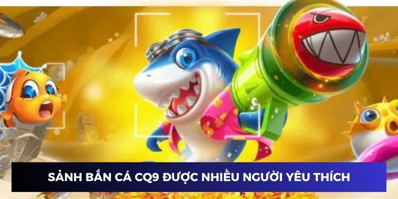 Sảnh bắn cá CQ9 được nhiều người yêu thích