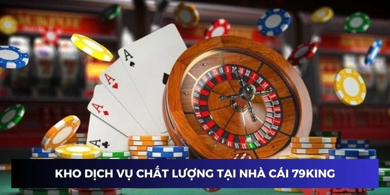 Kho dịch vụ chất lượng tại nhà cái 79KING